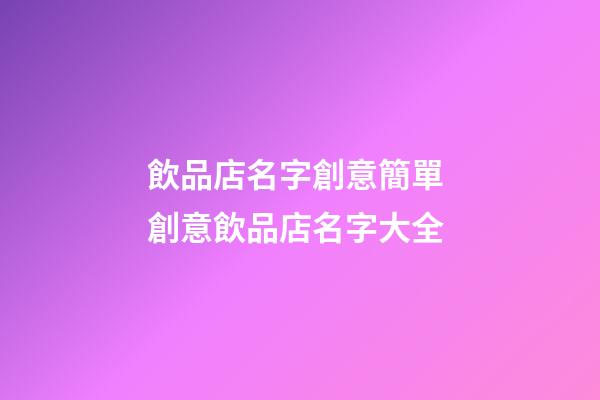 飲品店名字創意簡單 創意飲品店名字大全-第1張-店鋪起名-玄機派